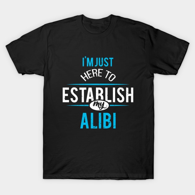 I'm Just Here to Establish My Alibi T-Shirt by angel